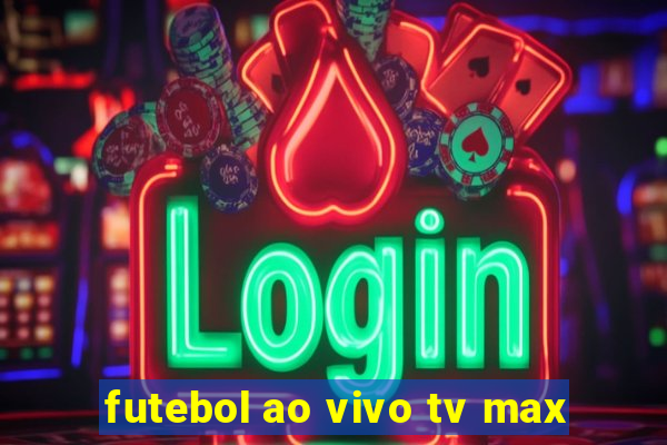 futebol ao vivo tv max